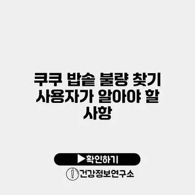 쿠쿠 밥솥 불량 찾기 사용자가 알아야 할 사항