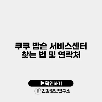 쿠쿠 밥솥 서비스센터 찾는 법 및 연락처