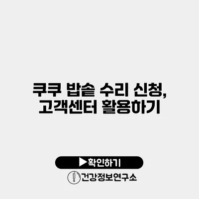 쿠쿠 밥솥 수리 신청, 고객센터 활용하기