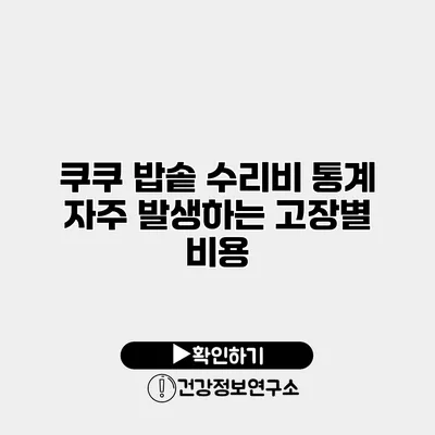 쿠쿠 밥솥 수리비 통계 자주 발생하는 고장별 비용