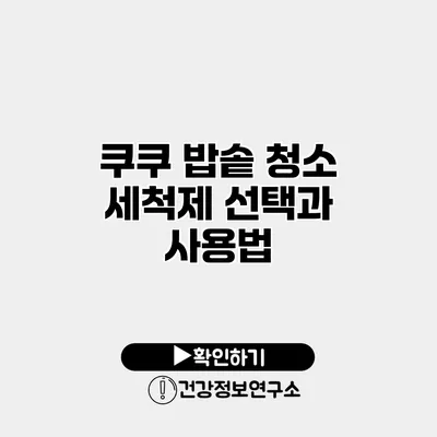 쿠쿠 밥솥 청소 세척제 선택과 사용법