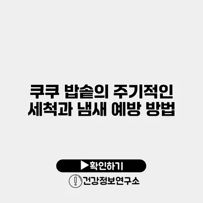 쿠쿠 밥솥의 주기적인 세척과 냄새 예방 방법