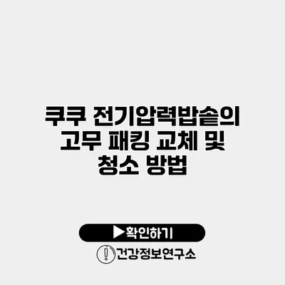 쿠쿠 전기압력밥솥의 고무 패킹 교체 및 청소 방법