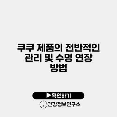쿠쿠 제품의 전반적인 관리 및 수명 연장 방법