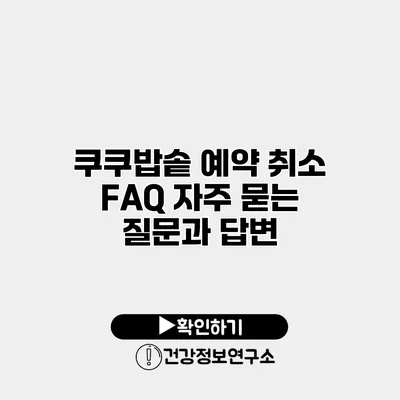 쿠쿠밥솥 예약 취소 FAQ 자주 묻는 질문과 답변