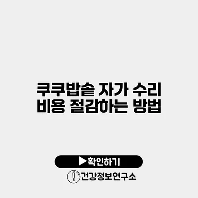 쿠쿠밥솥 자가 수리 비용 절감하는 방법