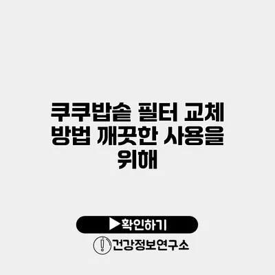 쿠쿠밥솥 필터 교체 방법 깨끗한 사용을 위해