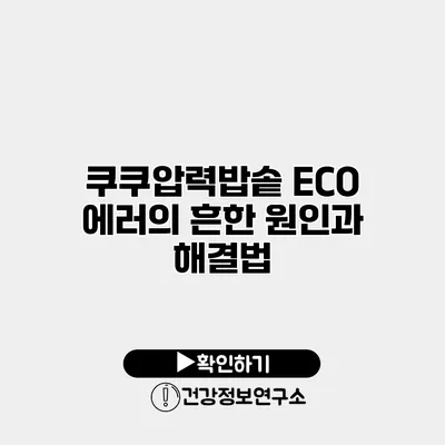 쿠쿠압력밥솥 ECO 에러의 흔한 원인과 해결법
