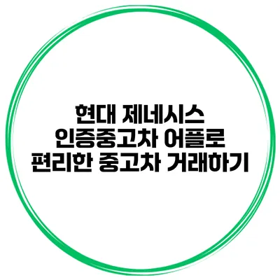 현대 제네시스 인증중고차 어플로 편리한 중고차 거래하기
